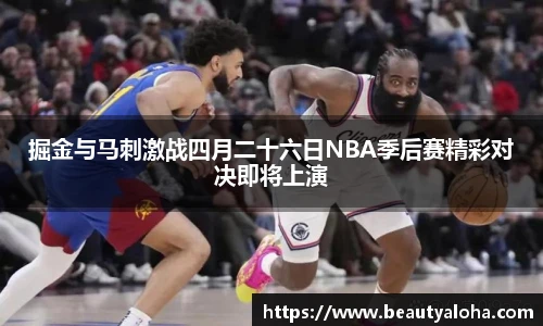 掘金与马刺激战四月二十六日NBA季后赛精彩对决即将上演
